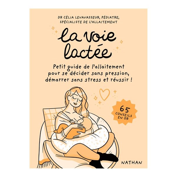 La voie lactée : petit guide de l'allaitement pour se décider sans pression, démarrer sans stress et réussir ! : 65 conseils en or