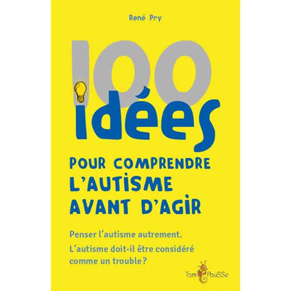 100 idées pour comprendre l'autisme avant d'agir : penser l'autisme autrement : l'autisme doit-il être considéré comme un trouble ?