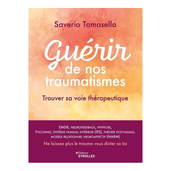 Guérir de nos traumatismes : trouver sa voie thérapeutique : EMDR, neurofeedback, hypnose, focusing, système familial intérieur (IFS), théorie polyvagale, modèle relationnel neuroaffectif (NARM), ne