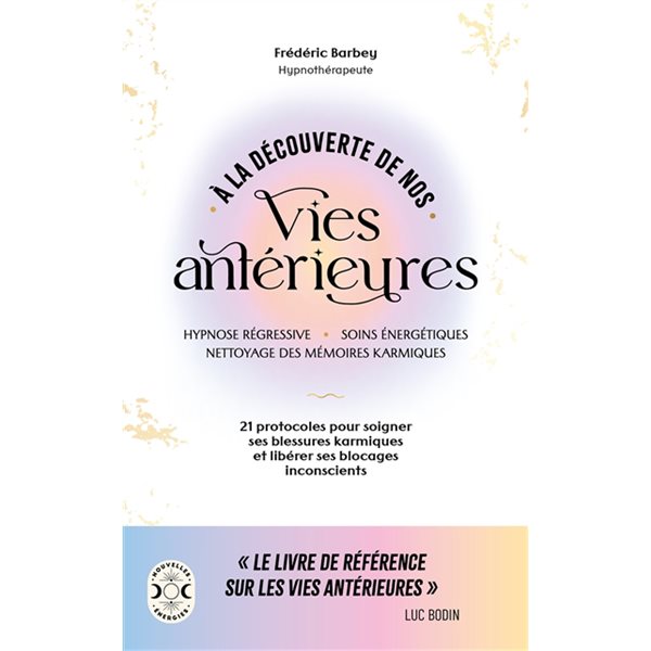 A la découverte de nos vies antérieures : hypnose régressive, soins énergétiques, nettoyage des mémoires karmiques : 21 protocoles pour soigner ses blessures karmiques et libérer ses blocages inconsc