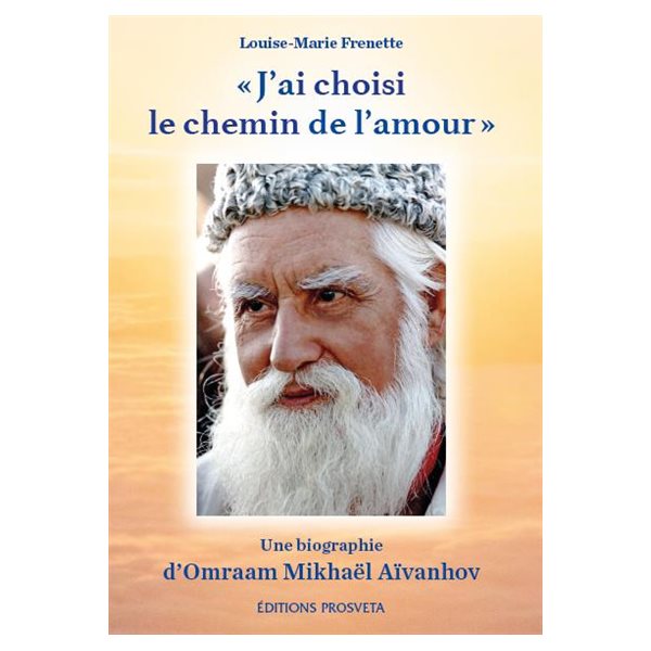 J'ai choisi le chemin de l'amour : une biographie d'Omraam Mikhaël Aïvanhov (1900-1986) : composée à partir d'extraits de ses conférences et de quelques témoignages