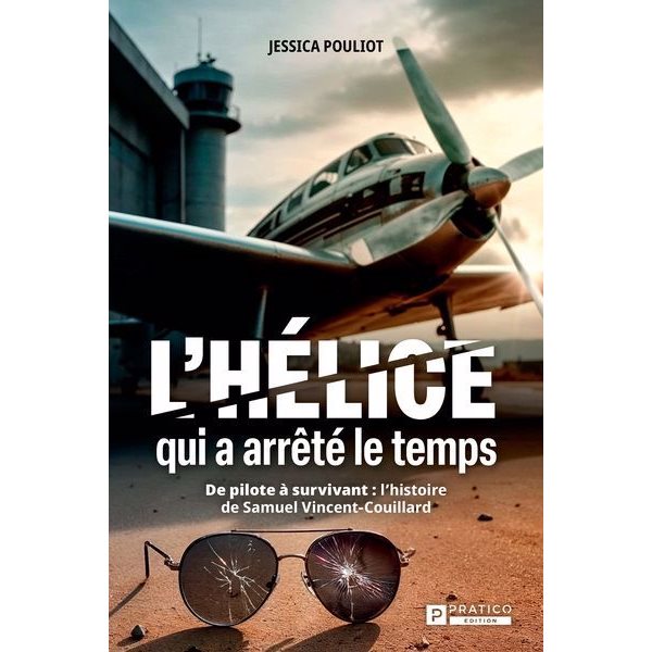 L'hélice qui a arrêté le temps : De pilote à survivant: l'histoire de Samuel Vincent-Couillard
