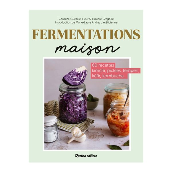 Fermentations maison : 60 recettes kimchi, pickles, tempeh, kéfir, kombucha...