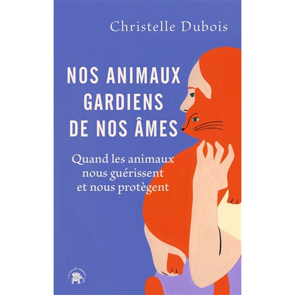 Nos animaux, gardiens de nos âmes : quand les animaux nous guérissent et nous protègent