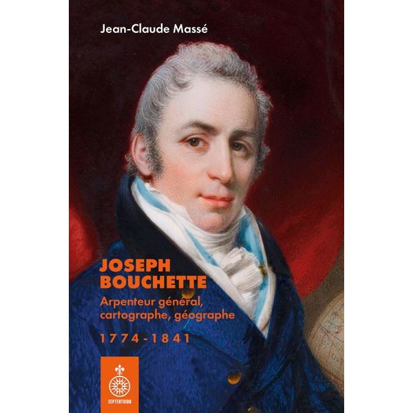 Joseph Bouchette : Arpenteur général, cartographe, géographe (1774-1841)