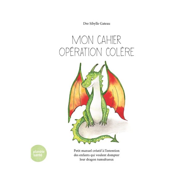 Mon cahier opération colère : petit manuel créatif à l'intention des enfants qui veulent dompter leur dragon tumultueux