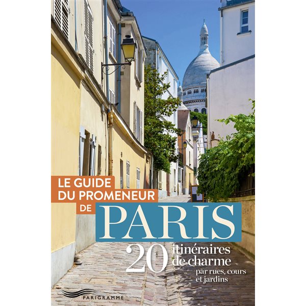 Le guide du promeneur de Paris : 20 itinéraires de charme par rues, cours et jardins