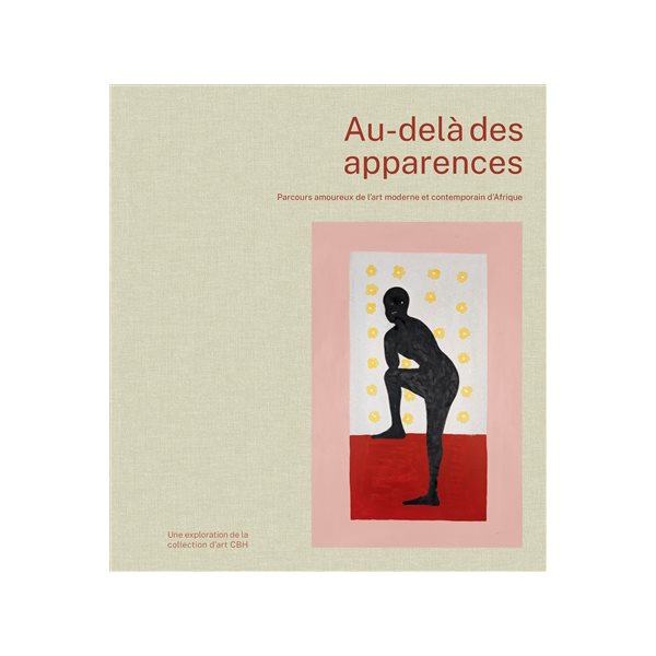 Au-delà des apparences : parcours amoureux de l'art moderne et contemporain d'Afrique : un aperçu de la collection d'art CBH