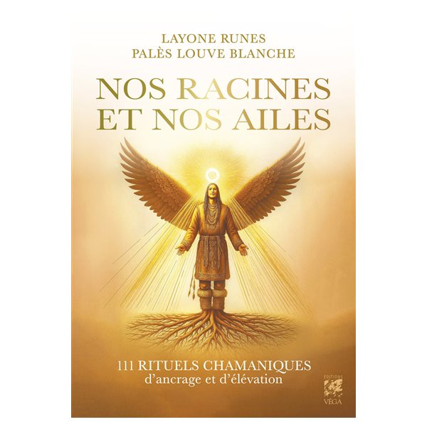 Nos racines et nos ailes : 111 rituels chamaniques d'ancrage et d'élévation
