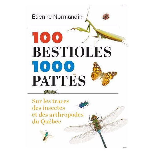 100 bestioles, 1000 pattes : sur les traces des insectes et des arthropodes du Québec