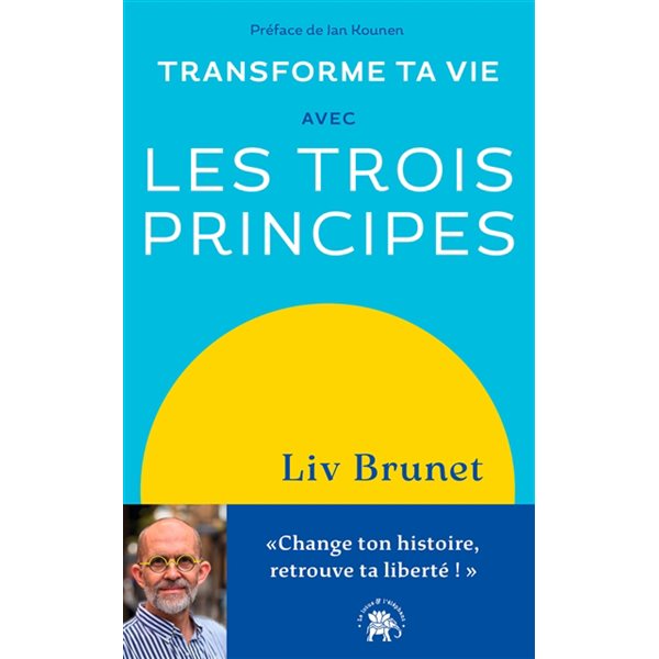 Transforme ta vie avec les trois principes : change ton histoire, retrouve ta liberté !