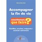 Accompagner la fin de vie : familles, proches, soignants : soutenir autrement, Concrètement, que faire ?