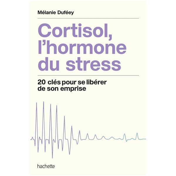 Cortisol, l'hormone du stress : 20 clés pour se libérer de son emprise