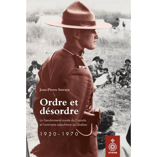 Ordre et désordre : La gendarmerie royale du Canada et l'activisme autochtone au Québec 1920-1970