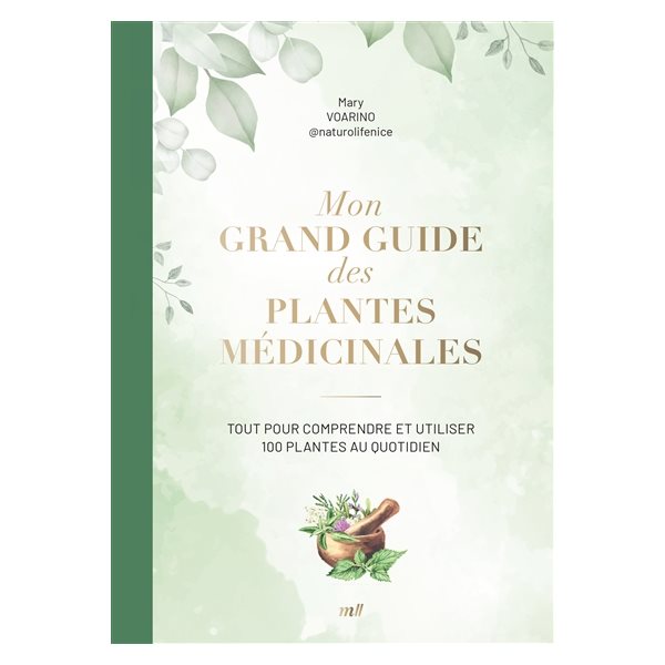 Mon grand guide des plantes médicinales : tout pour comprendre et utiliser 100 plantes au quotidien
