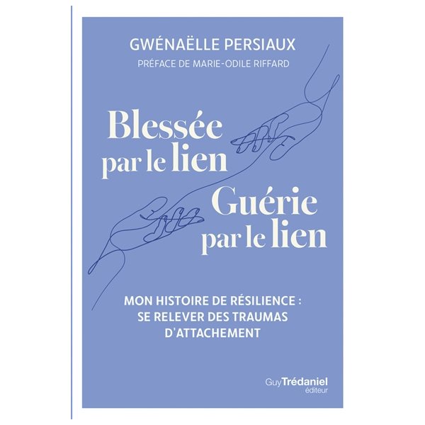 Blessée par le lien, guérie par le lien : mon histoire de résilience : se relever des traumas d'attachement